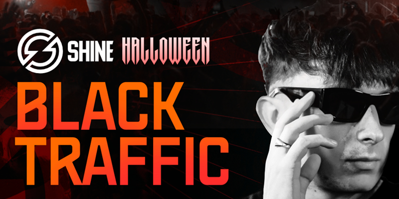 SHINE HALLOWEEN -- BLACK TRAFFIC + MORE!